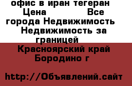 офис в иран тегеран › Цена ­ 60 000 - Все города Недвижимость » Недвижимость за границей   . Красноярский край,Бородино г.